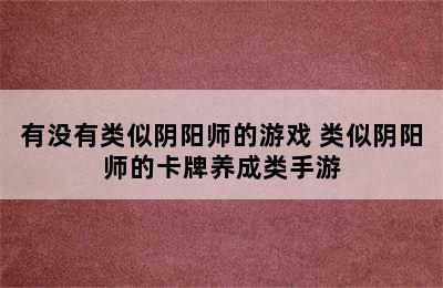 有没有类似阴阳师的游戏 类似阴阳师的卡牌养成类手游